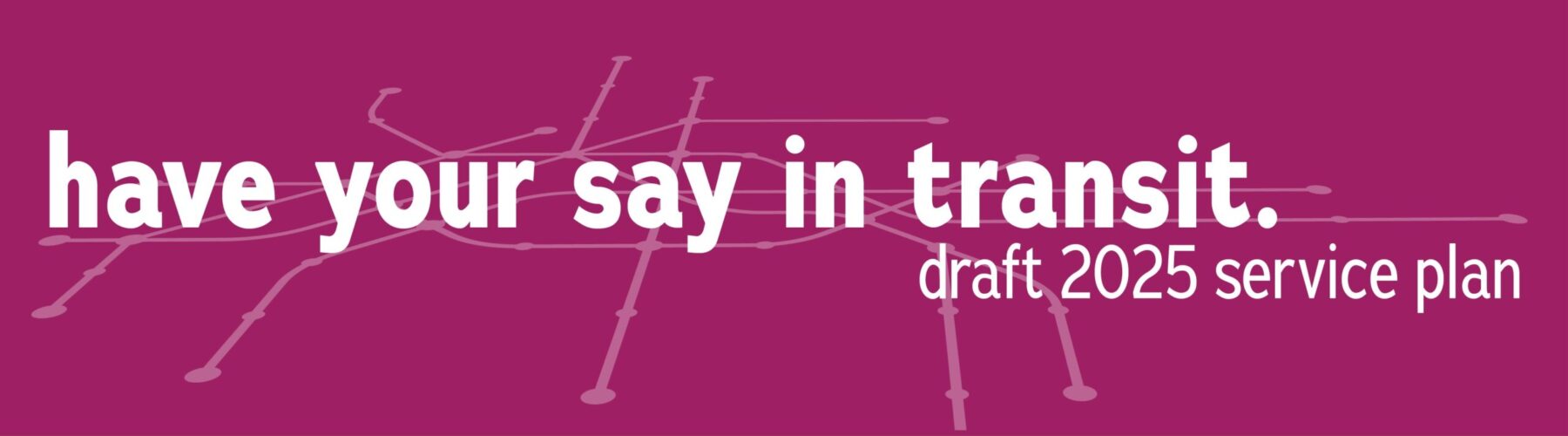 Click here to find out more about the proposed service changes in the Draft 2025 Service Plan and provide your feedback through our online survey.