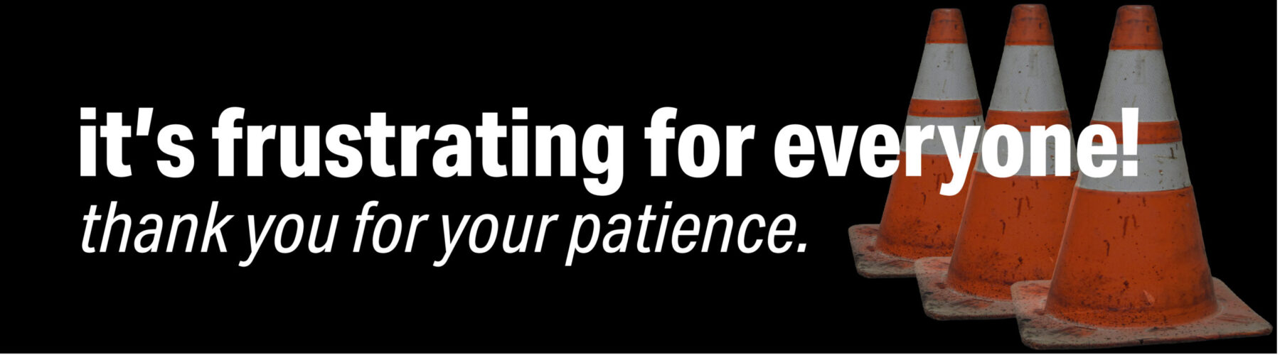 It's frustrating out there for everyone. Thank you for your patience. Click here to find out tips and things we are doing to help your trip.